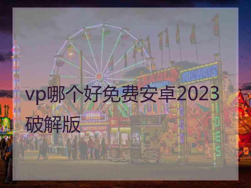 vp哪个好免费安卓2023破解版